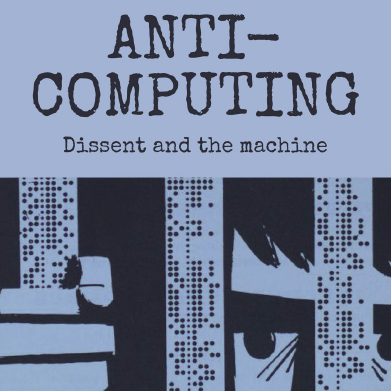 Anti-Computing: Dissent and the Machine’